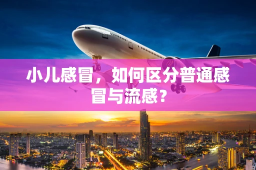 小儿感冒，如何区分普通感冒与流感？