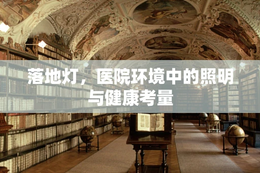 落地灯，医院环境中的照明与健康考量