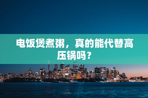 电饭煲煮粥，真的能代替高压锅吗？