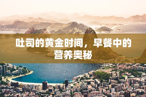 吐司的黄金时间，早餐中的营养奥秘