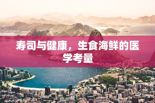 寿司与健康，生食海鲜的医学考量
