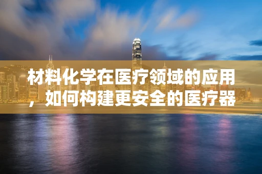 材料化学在医疗领域的应用，如何构建更安全的医疗器械？