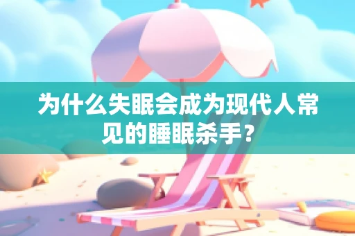 为什么失眠会成为现代人常见的睡眠杀手？