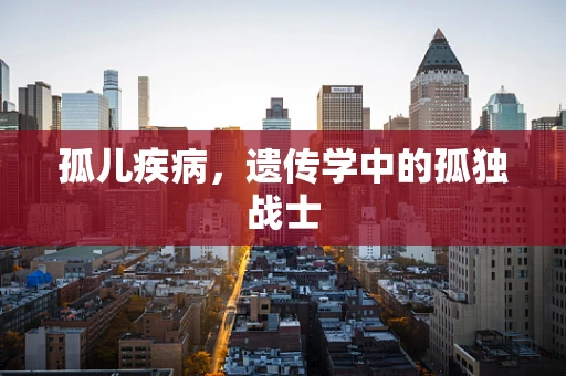 孤儿疾病，遗传学中的孤独战士