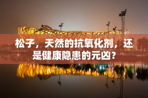 松子，天然的抗氧化剂，还是健康隐患的元凶？