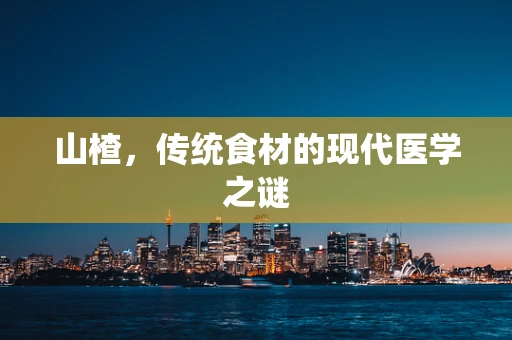 山楂，传统食材的现代医学之谜