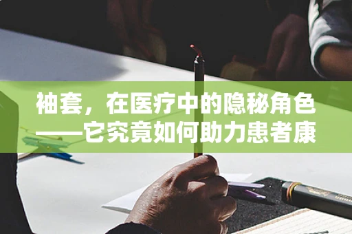 袖套，在医疗中的隐秘角色——它究竟如何助力患者康复？
