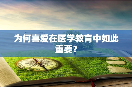 为何喜爱在医学教育中如此重要？