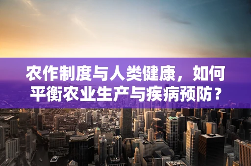 农作制度与人类健康，如何平衡农业生产与疾病预防？