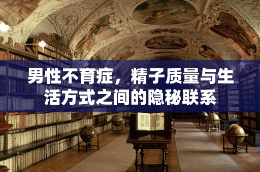 男性不育症，精子质量与生活方式之间的隐秘联系
