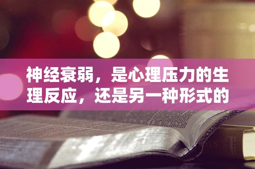 神经衰弱，是心理压力的生理反应，还是另一种形式的‘疲惫’？
