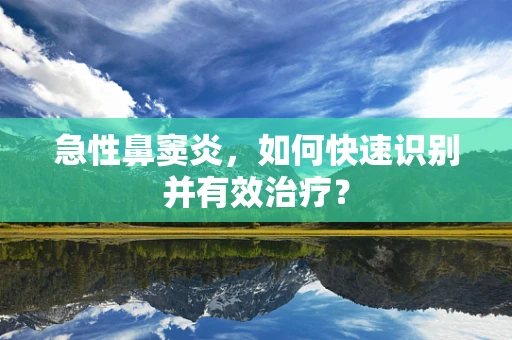 急性鼻窦炎，如何快速识别并有效治疗？