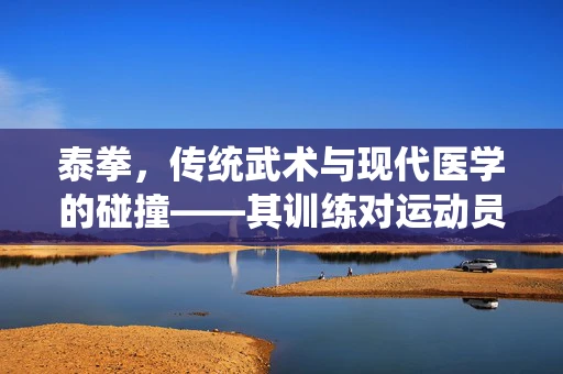 泰拳，传统武术与现代医学的碰撞——其训练对运动员身体的影响