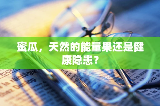 蜜瓜，天然的能量果还是健康隐患？