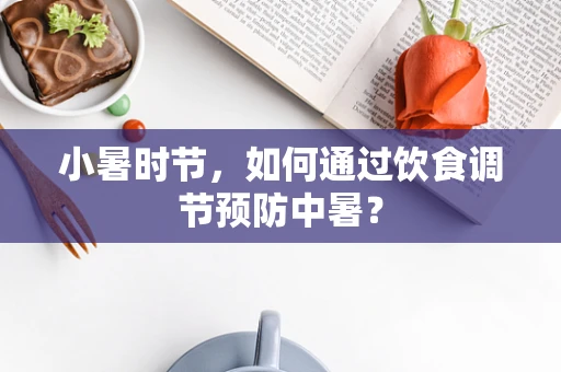 小暑时节，如何通过饮食调节预防中暑？