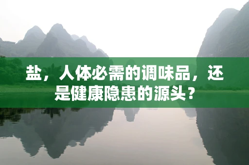 盐，人体必需的调味品，还是健康隐患的源头？