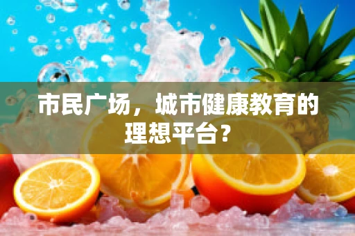 市民广场，城市健康教育的理想平台？
