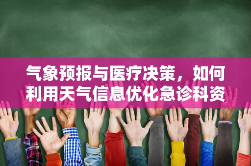 气象预报与医疗决策，如何利用天气信息优化急诊科资源配置？