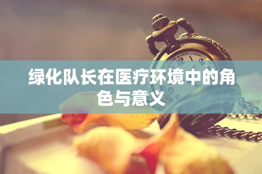 绿化队长在医疗环境中的角色与意义