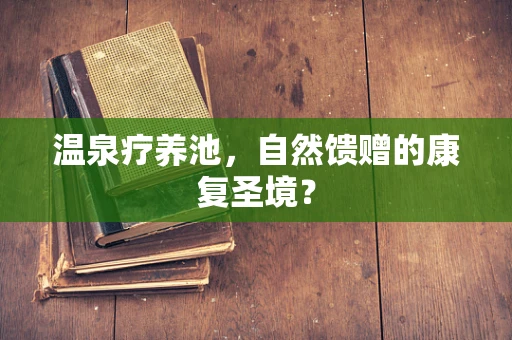 温泉疗养池，自然馈赠的康复圣境？