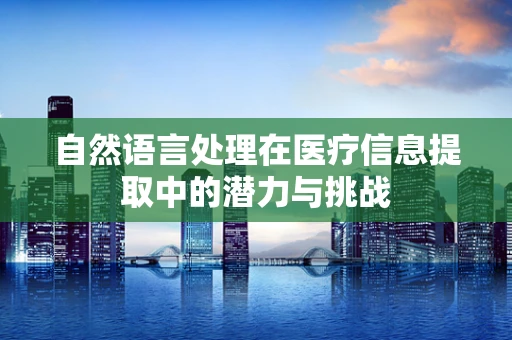 自然语言处理在医疗信息提取中的潜力与挑战