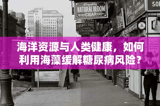 海洋资源与人类健康，如何利用海藻缓解糖尿病风险？
