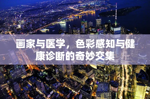 画家与医学，色彩感知与健康诊断的奇妙交集