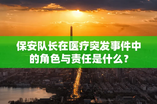 保安队长在医疗突发事件中的角色与责任是什么？