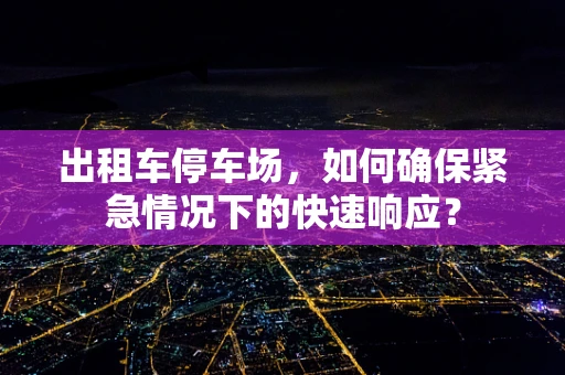 出租车停车场，如何确保紧急情况下的快速响应？