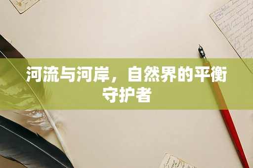 河流与河岸，自然界的平衡守护者