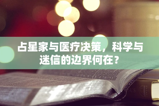 占星家与医疗决策，科学与迷信的边界何在？
