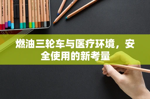 燃油三轮车与医疗环境，安全使用的新考量