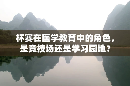 杯赛在医学教育中的角色，是竞技场还是学习园地？