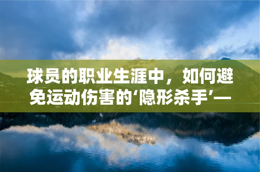 球员的职业生涯中，如何避免运动伤害的‘隐形杀手’——过度训练？