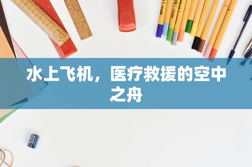 水上飞机，医疗救援的空中之舟