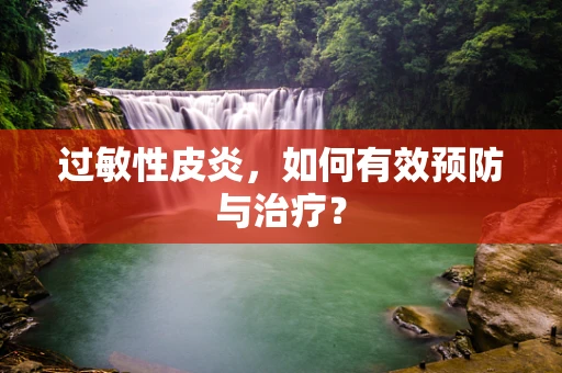 过敏性皮炎，如何有效预防与治疗？