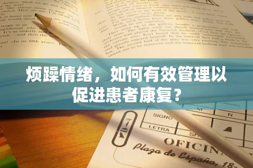 烦躁情绪，如何有效管理以促进患者康复？