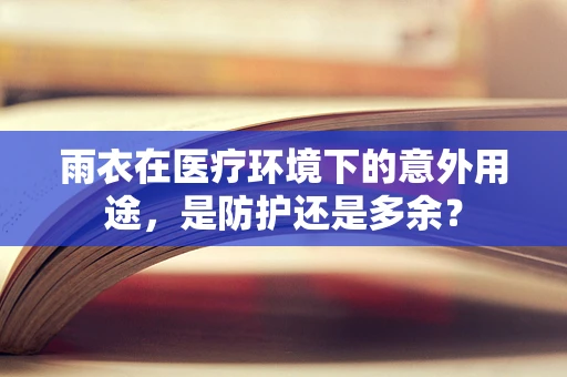 雨衣在医疗环境下的意外用途，是防护还是多余？