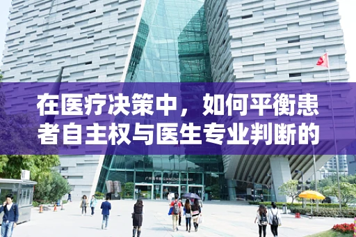 在医疗决策中，如何平衡患者自主权与医生专业判断的伦理考量？