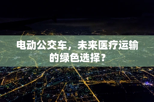 电动公交车，未来医疗运输的绿色选择？