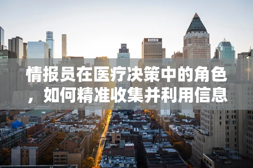 情报员在医疗决策中的角色，如何精准收集并利用信息以优化治疗方案？
