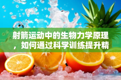射箭运动中的生物力学原理，如何通过科学训练提升精准度？