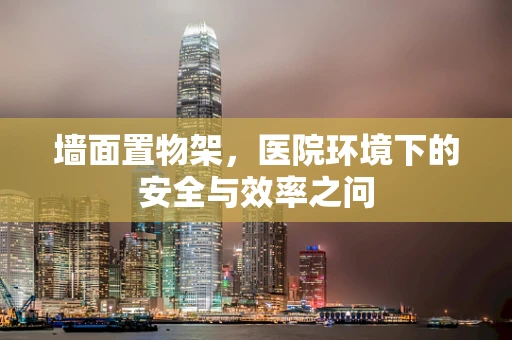 墙面置物架，医院环境下的安全与效率之问
