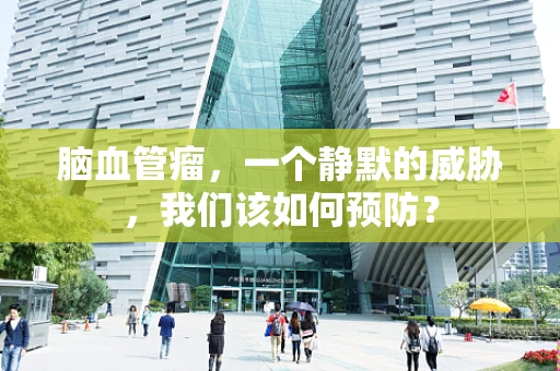 脑血管瘤，一个静默的威胁，我们该如何预防？