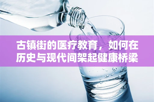 古镇街的医疗教育，如何在历史与现代间架起健康桥梁？
