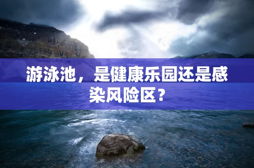 游泳池，是健康乐园还是感染风险区？