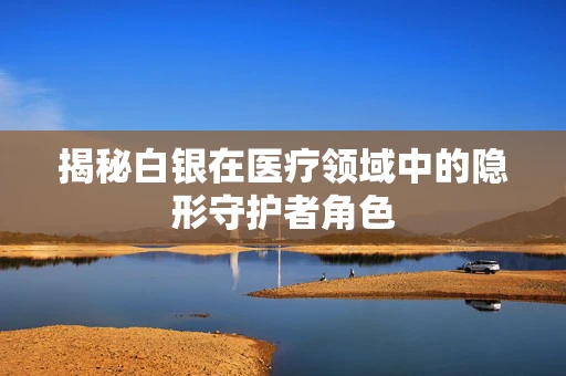 揭秘白银在医疗领域中的隐形守护者角色