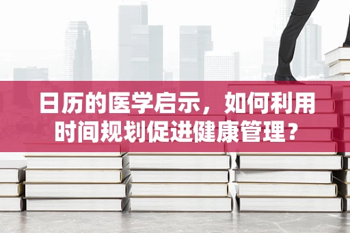 日历的医学启示，如何利用时间规划促进健康管理？