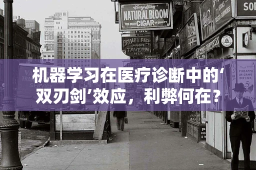机器学习在医疗诊断中的‘双刃剑’效应，利弊何在？