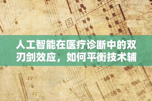人工智能在医疗诊断中的双刃剑效应，如何平衡技术辅助与决策自主性？